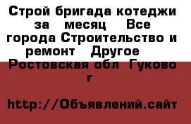 Строй.бригада котеджи за 1 месяц. - Все города Строительство и ремонт » Другое   . Ростовская обл.,Гуково г.